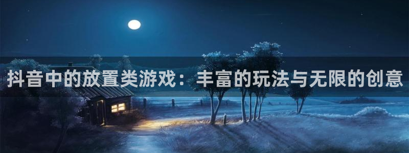 db电竞官网注册方法视频教程：抖音中的放置类游戏：丰富的玩法与无限的创意