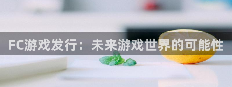 db电竞官网注册登录官网：FC游戏发行：未来游戏世界的可能性