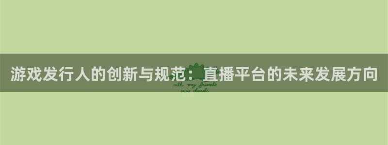 db电竞官网注册登录失败：游戏发行人的创新与规范：直播平台的未来发展方向